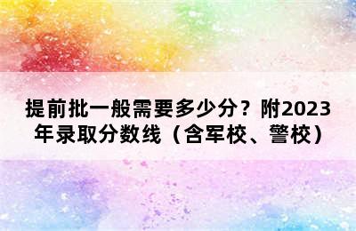 提前批一般需要多少分？附2023年录取分数线（含军校、警校）