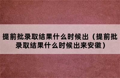 提前批录取结果什么时候出（提前批录取结果什么时候出来安徽）