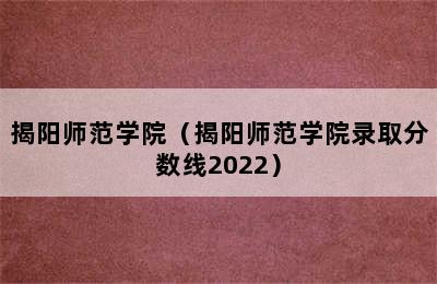 揭阳师范学院（揭阳师范学院录取分数线2022）