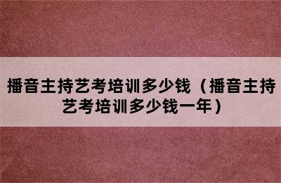 播音主持艺考培训多少钱（播音主持艺考培训多少钱一年）