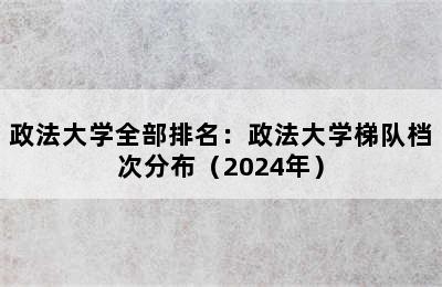 政法大学全部排名：政法大学梯队档次分布（2024年）