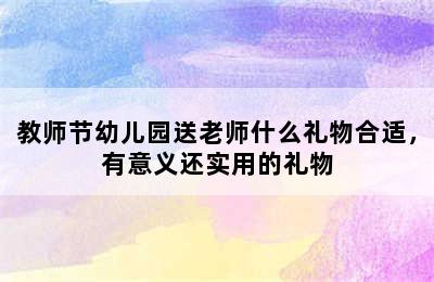 教师节幼儿园送老师什么礼物合适，有意义还实用的礼物