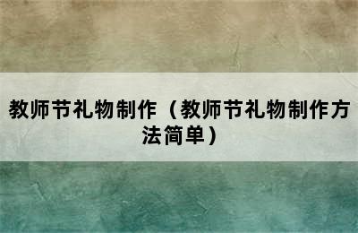 教师节礼物制作（教师节礼物制作方法简单）