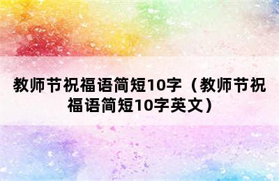 教师节祝福语简短10字（教师节祝福语简短10字英文）