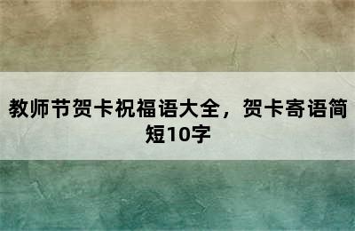 教师节贺卡祝福语大全，贺卡寄语简短10字