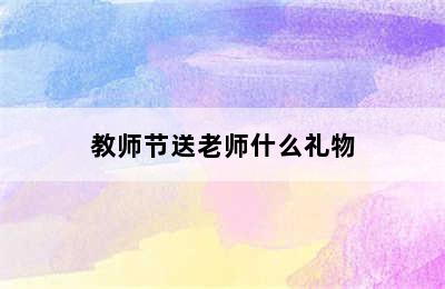 教师节送老师什么礼物