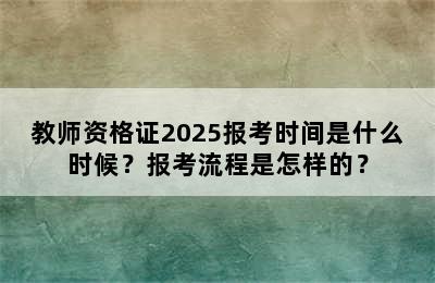 教师资格证2025报考时间是什么时候？报考流程是怎样的？