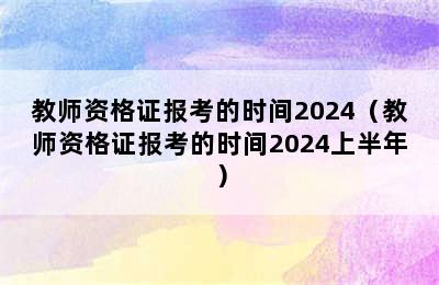 教师资格证报考的时间2024（教师资格证报考的时间2024上半年）