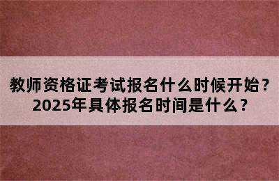 教师资格证考试报名什么时候开始？2025年具体报名时间是什么？