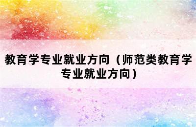 教育学专业就业方向（师范类教育学专业就业方向）