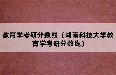 教育学考研分数线（湖南科技大学教育学考研分数线）