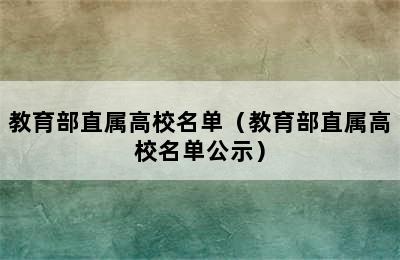 教育部直属高校名单（教育部直属高校名单公示）