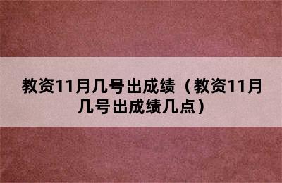 教资11月几号出成绩（教资11月几号出成绩几点）