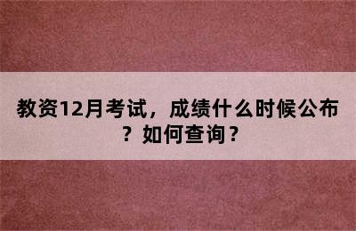 教资12月考试，成绩什么时候公布？如何查询？