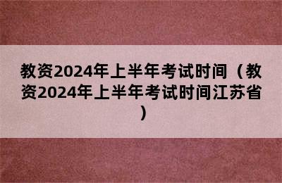 教资2024年上半年考试时间（教资2024年上半年考试时间江苏省）