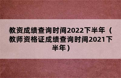 教资成绩查询时间2022下半年（教师资格证成绩查询时间2021下半年）