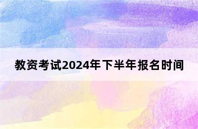 教资考试2024年下半年报名时间