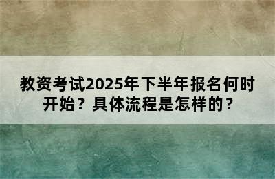 教资考试2025年下半年报名何时开始？具体流程是怎样的？