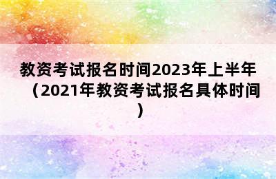 教资考试报名时间2023年上半年（2021年教资考试报名具体时间）