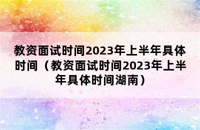 教资面试时间2023年上半年具体时间（教资面试时间2023年上半年具体时间湖南）