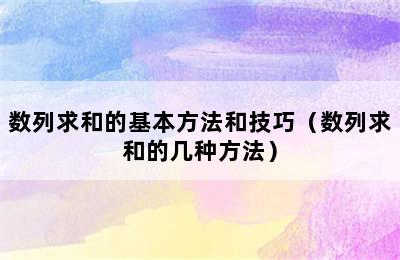 数列求和的基本方法和技巧（数列求和的几种方法）