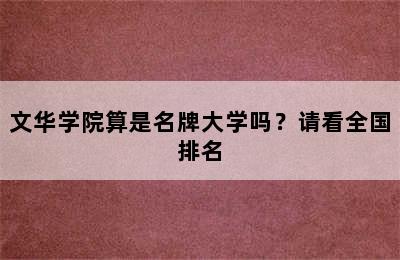 文华学院算是名牌大学吗？请看全国排名