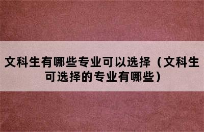 文科生有哪些专业可以选择（文科生可选择的专业有哪些）