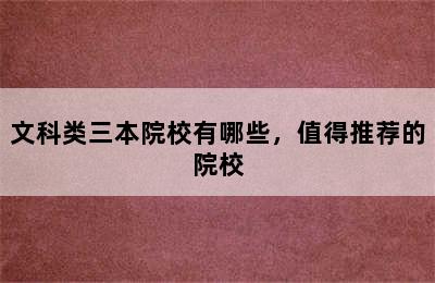 文科类三本院校有哪些，值得推荐的院校