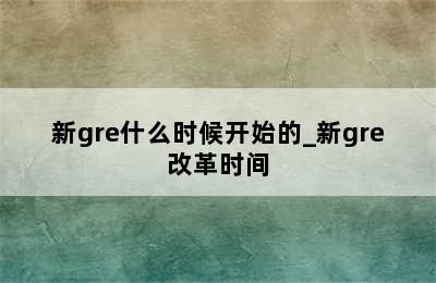 新gre什么时候开始的_新gre改革时间