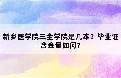 新乡医学院三全学院是几本？毕业证含金量如何？