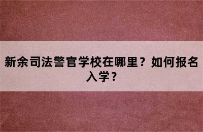 新余司法警官学校在哪里？如何报名入学？