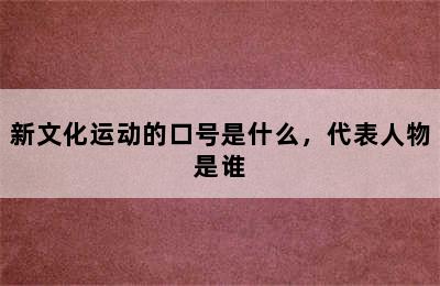 新文化运动的口号是什么，代表人物是谁