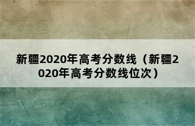 新疆2020年高考分数线（新疆2020年高考分数线位次）