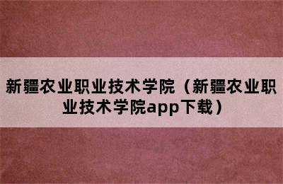 新疆农业职业技术学院（新疆农业职业技术学院app下载）