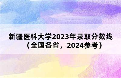 新疆医科大学2023年录取分数线（全国各省，2024参考）