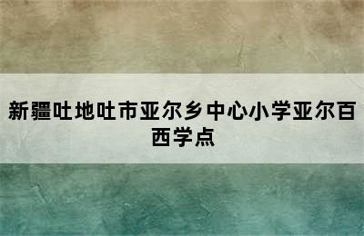 新疆吐地吐市亚尔乡中心小学亚尔百西学点