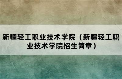 新疆轻工职业技术学院（新疆轻工职业技术学院招生简章）