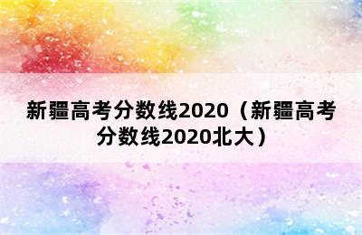 新疆高考分数线2020（新疆高考分数线2020北大）