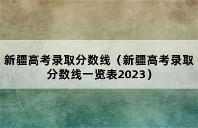 新疆高考录取分数线（新疆高考录取分数线一览表2023）