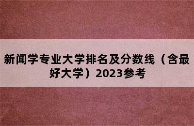 新闻学专业大学排名及分数线（含最好大学）2023参考