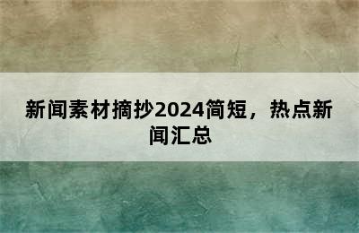 新闻素材摘抄2024简短，热点新闻汇总