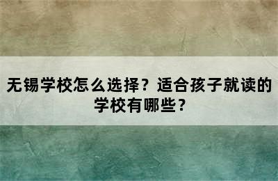 无锡学校怎么选择？适合孩子就读的学校有哪些？