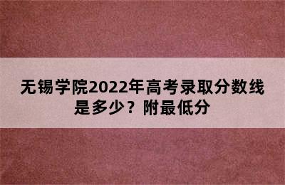 无锡学院2022年高考录取分数线是多少？附最低分