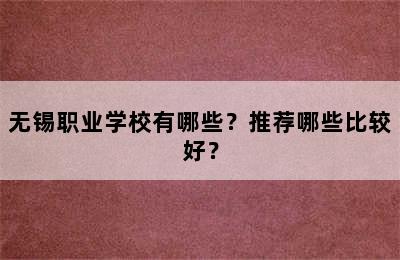 无锡职业学校有哪些？推荐哪些比较好？