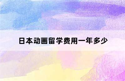 日本动画留学费用一年多少