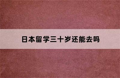 日本留学三十岁还能去吗