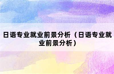 日语专业就业前景分析（日语专业就业前景分析）