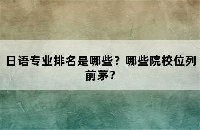 日语专业排名是哪些？哪些院校位列前茅？