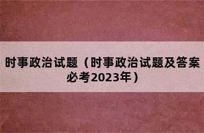 时事政治试题（时事政治试题及答案必考2023年）