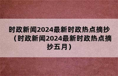 时政新闻2024最新时政热点摘抄（时政新闻2024最新时政热点摘抄五月）